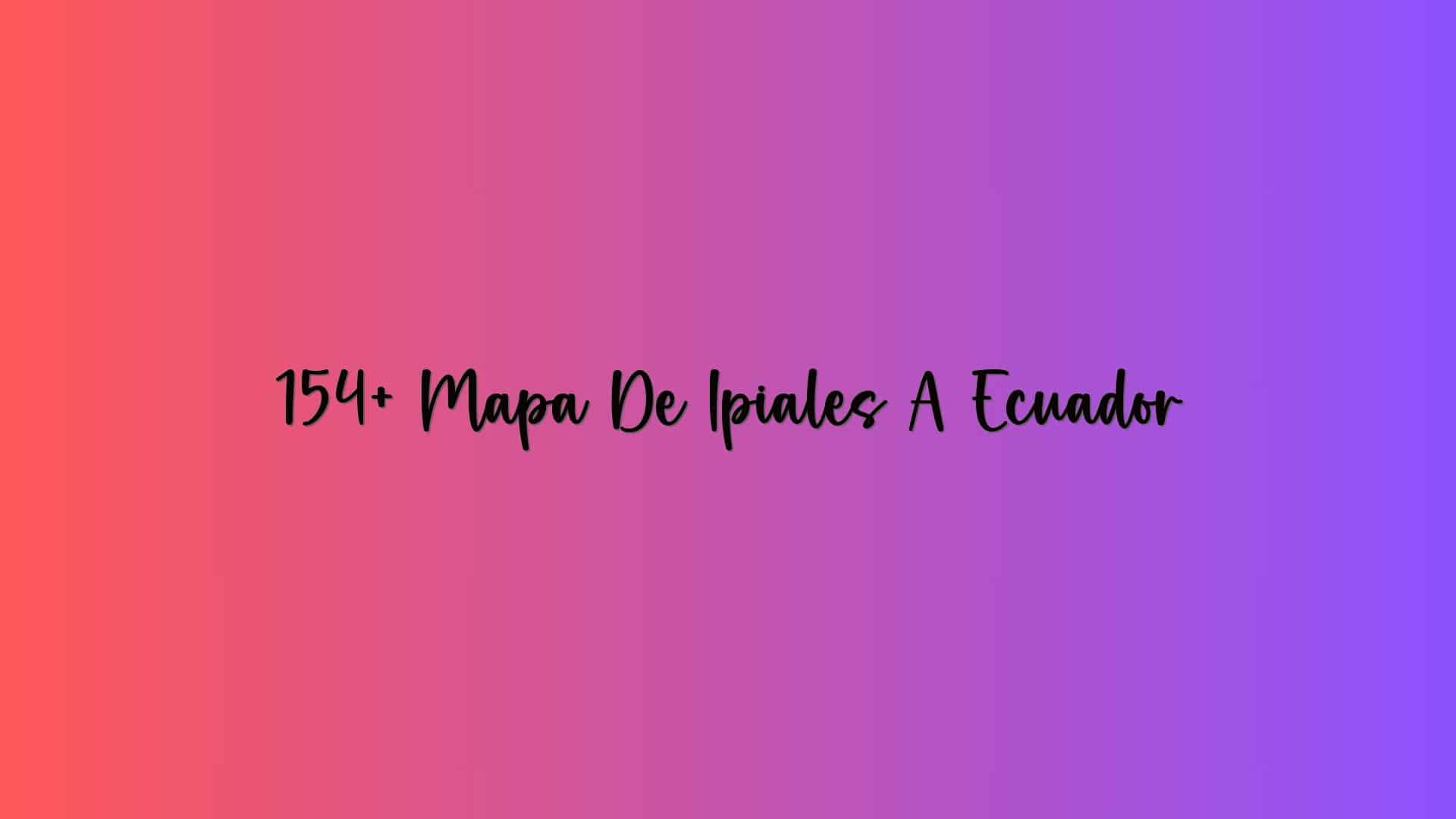 154+ Mapa De Ipiales A Ecuador