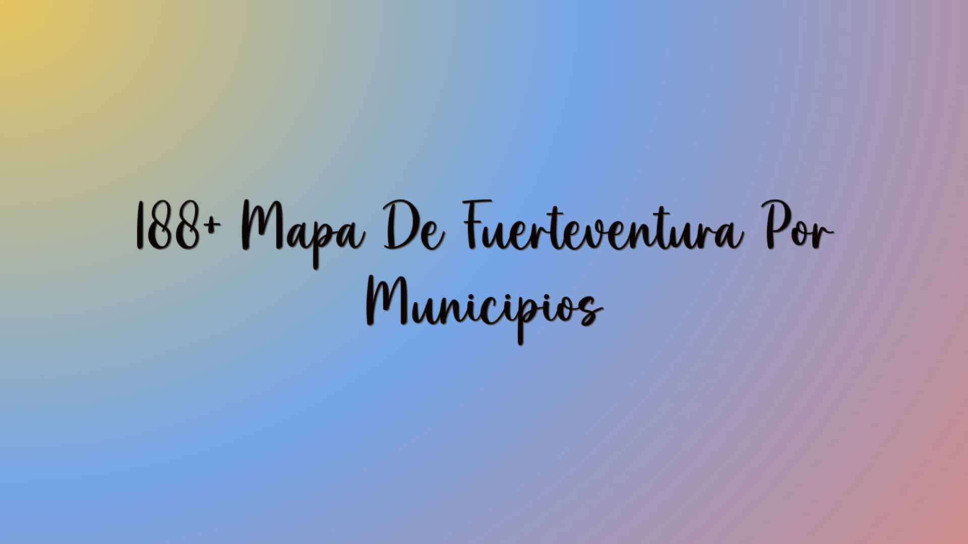 188+ Mapa De Fuerteventura Por Municipios