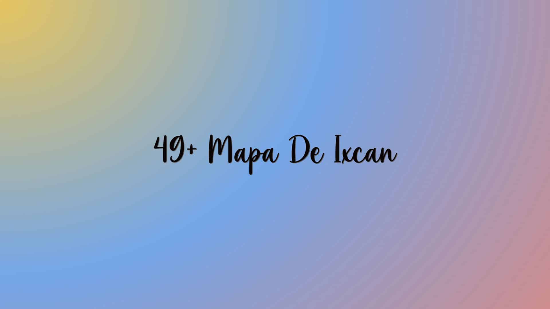 49+ Mapa De Ixcan