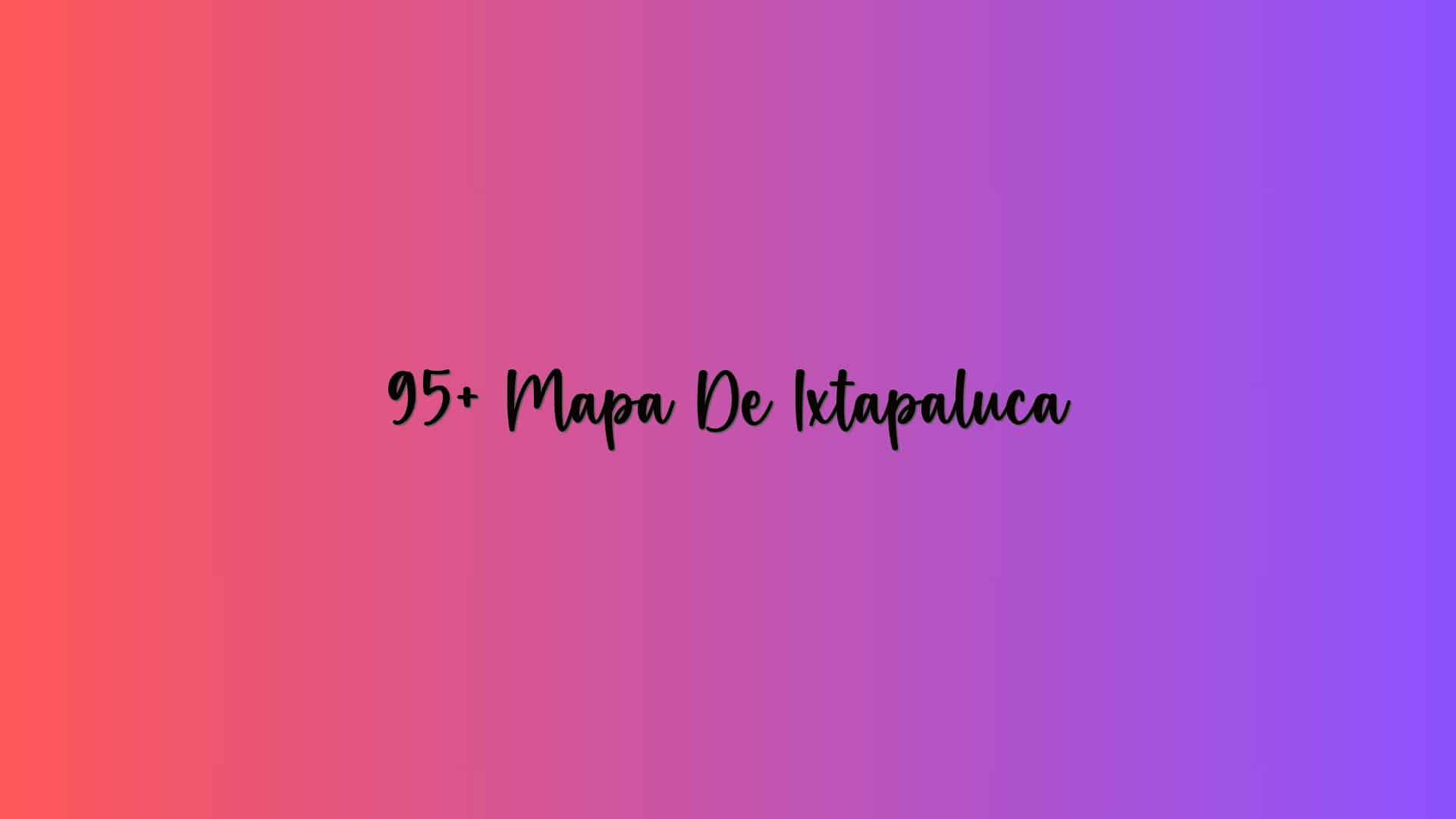 95+ Mapa De Ixtapaluca