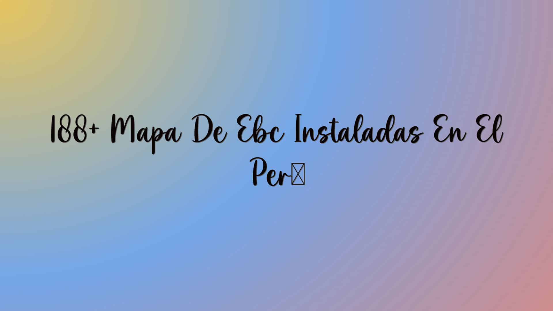 188+ Mapa De Ebc Instaladas En El Perú