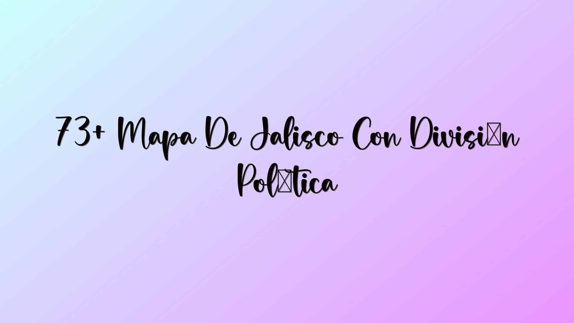 73+ Mapa De Jalisco Con División Política