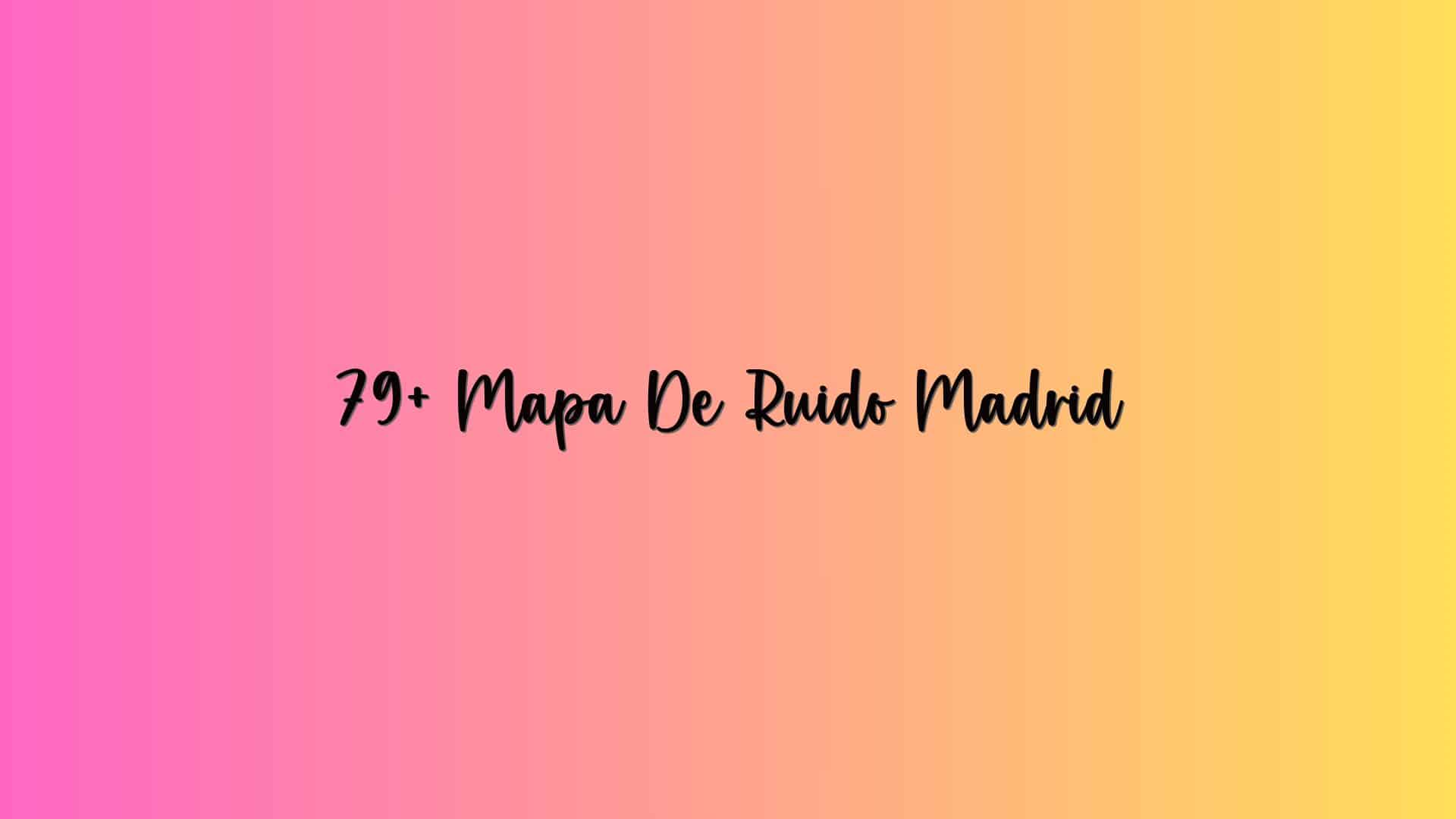 79+ Mapa De Ruido Madrid