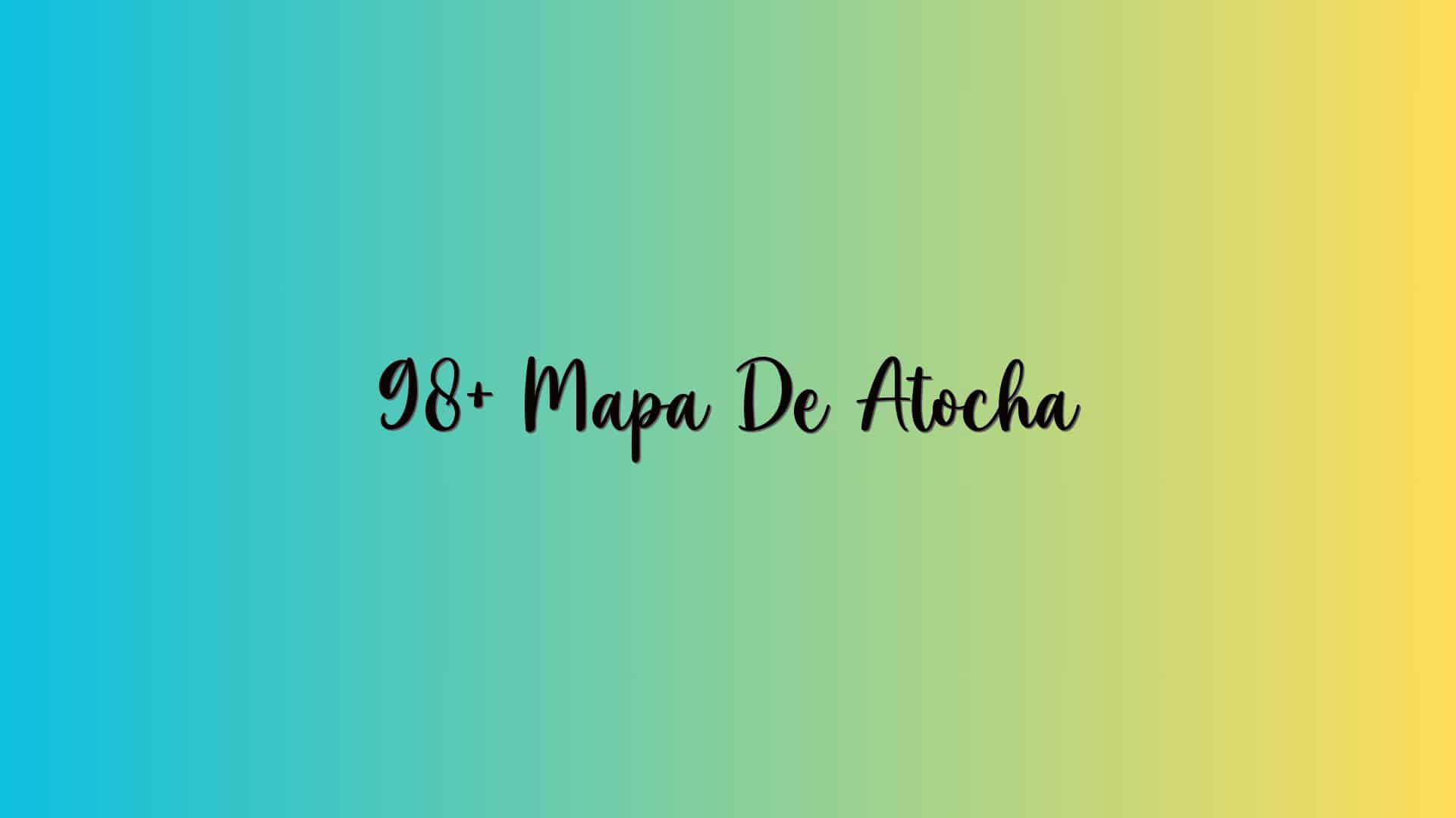 98+ Mapa De Atocha